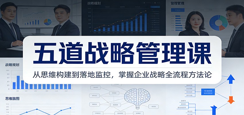 五道战略管理课：从思维构建到落地监控，掌握企业战略全流程方法论-极速搞钱云网创