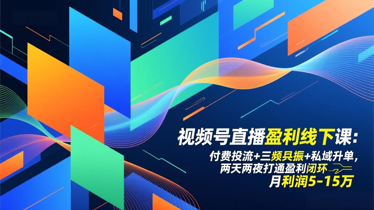 视频号直播盈利线下课:付费投流+三频共振+私域升单,两天两夜打通盈利闭环,月利润5-15万-极速搞钱云网创