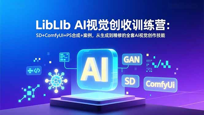 LibLIb AI视觉创收训练营:SD+ComfyUI+PS合成+案例,从生成到精修的全套AI视觉创作技能-极速搞钱云网创