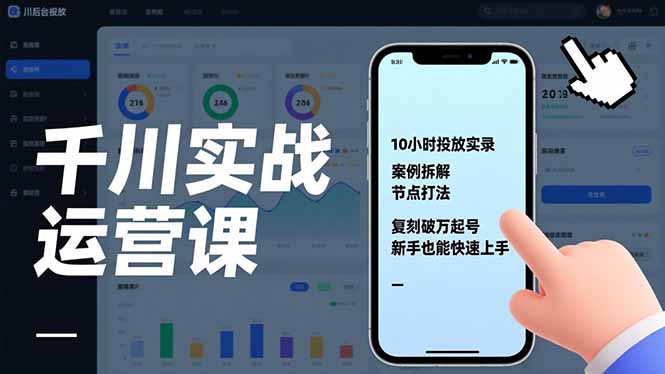 千川实战运营课，10小时投放实录、案例拆解、节点打法，复刻破万起号，新手也能快速上手-极速搞钱云网创