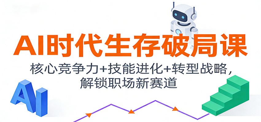 AI时代生存破局课：核心竞争力+技能进化+转型战略，解锁职场新赛道-极速搞钱云网创