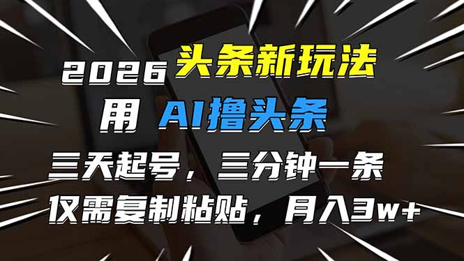 2026最新头条玩法，用AI撸头条，3天必起号，3分钟1条，只需要复制粘贴，简单月入3W+-极速搞钱云网创