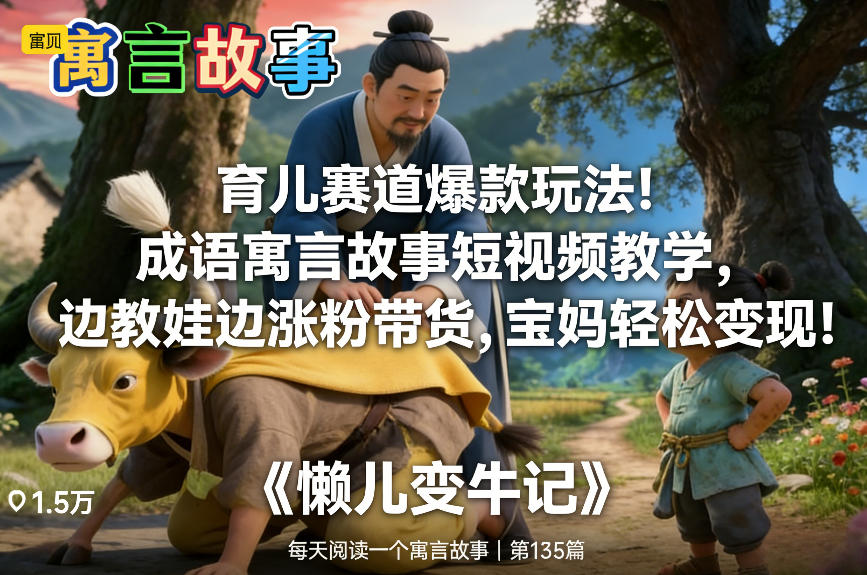 育儿赛道爆款玩法！成语寓言故事短视频教学，边教娃边涨粉带货，宝妈轻松变现！-极速搞钱云网创