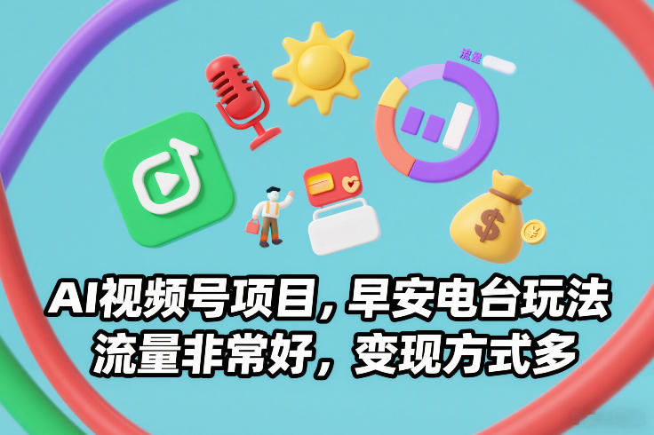 AI视频号项目,早安电台玩法,流量非常好,变现方式多-极速搞钱云网创