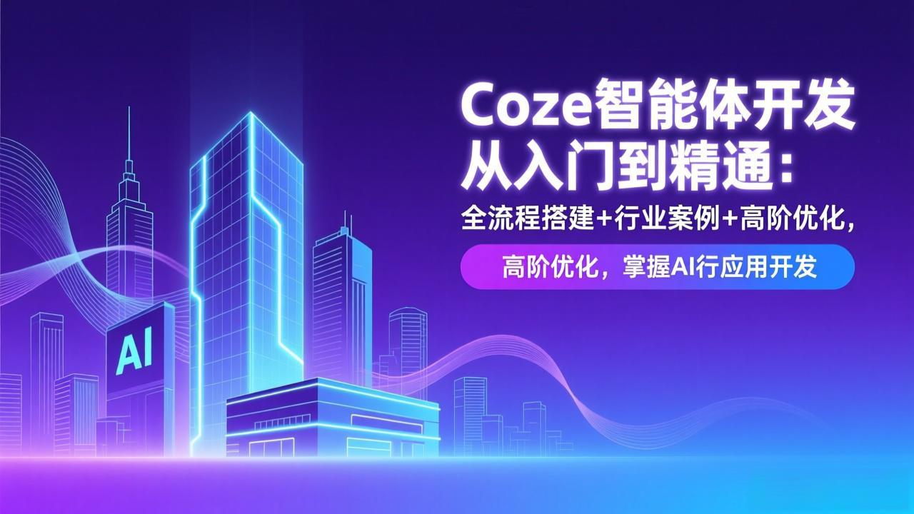 Coze智能体开发从入门到精通：全流程搭建+行业案例+高阶优化，掌握AI应用开发-极速搞钱云网创