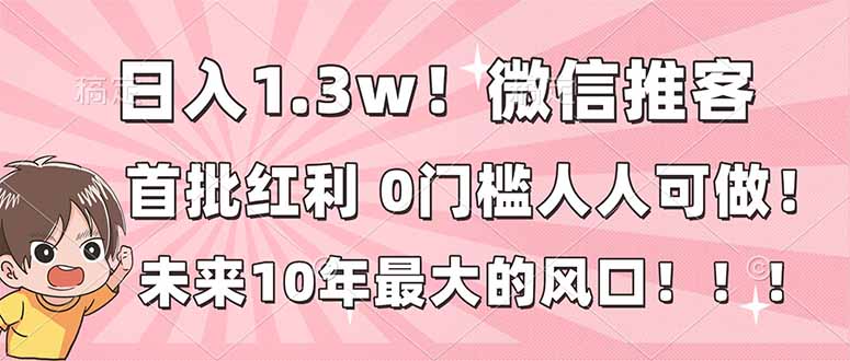 日入1.3w!微信推客,首批红利,未来10年最大的风口,0门槛,人人可做!-极速搞钱云网创