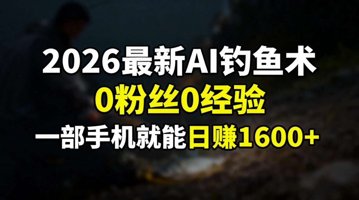 2026最新AI钓鱼术:0粉丝0经验，一部手机就能开启赚钱模式-极速搞钱云网创
