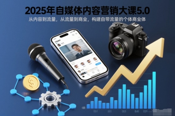 2025年自媒体内容营销大课5.0,从内容到流量,从流量到商业,构建自带流量的个体商业体-极速搞钱云网创