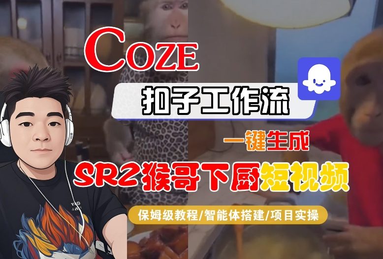 Coze扣子智能体工作流一键生成“SORA2猴哥下厨“短视频，全流程保姆级教学-极速搞钱云网创