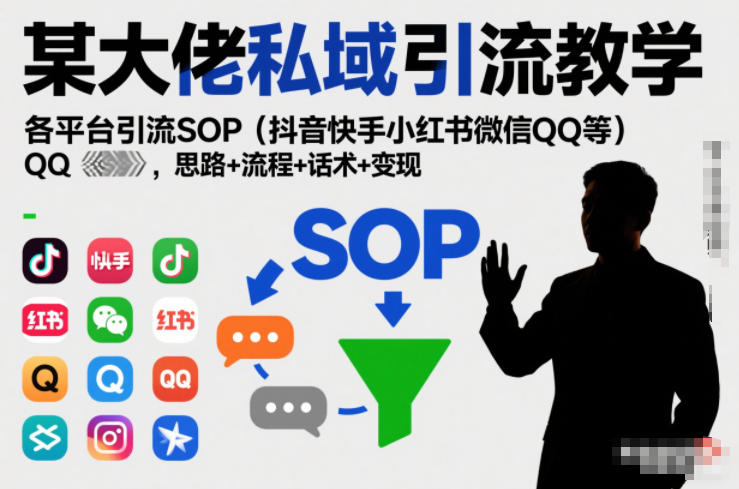 某大佬私域引流教学，各平台引流SOP(抖音快手小红书微信QQ等)，思路+流程+话术+变现-极速搞钱云网创