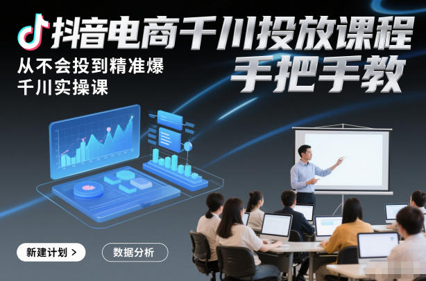 抖音电商千川投放课程,从不会投到精准爆,千川实操课,手把手教-极速搞钱云网创