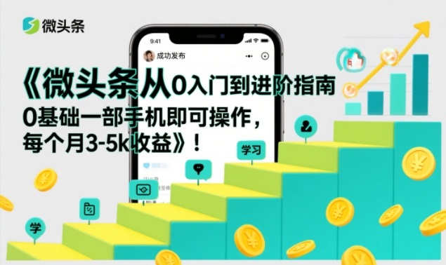 微头条从0入门到进阶指南,0基础一部手机即可操作,每个月3-5k收益-极速搞钱云网创