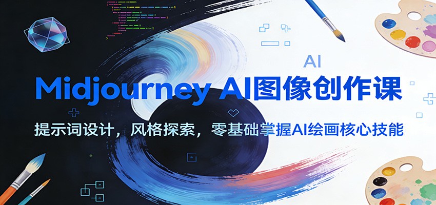 Midjourney AI图像创作课:提示词设计,风格探索,零基础掌握AI绘画核心技能-极速搞钱云网创