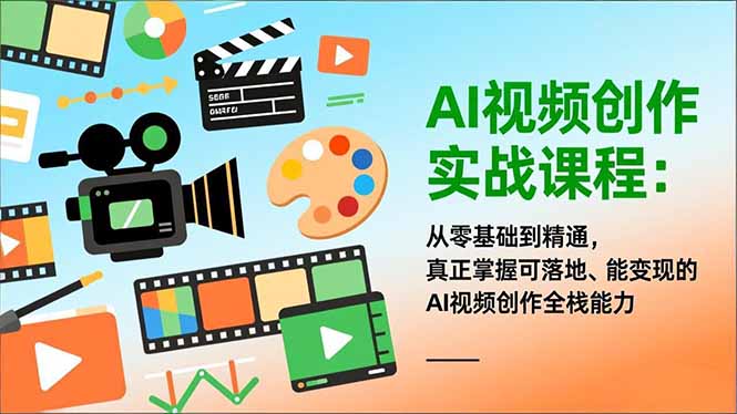 AI视频创作实战课程：从零基础到精通，真正掌握可落地、能变现的AI视频创作全栈能力-极速搞钱云网创