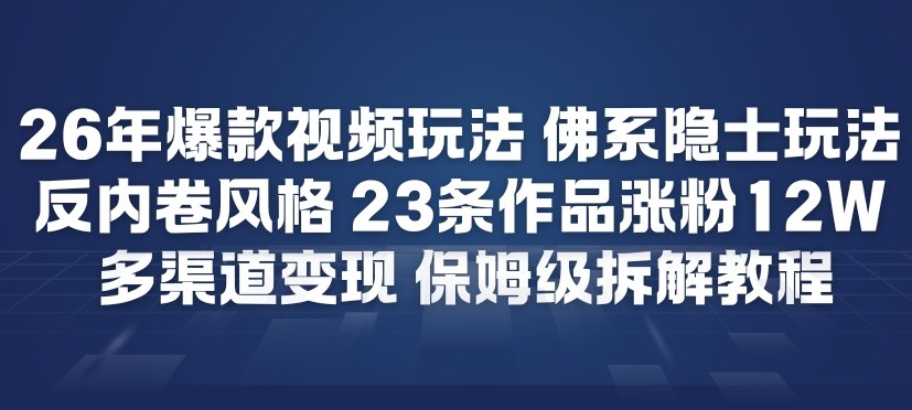 26年爆款短视频玩法,佛系隐士玩法,反内卷视频风格,23条作品涨粉12W,多渠道变现-极速搞钱云网创