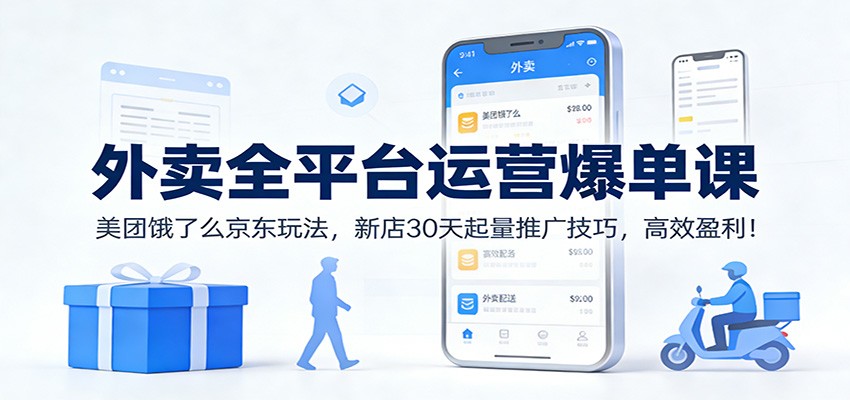 外卖全平台运营爆单课：美团饿了么京东玩法，新店30天起量推广技巧，高效盈利！-极速搞钱云网创