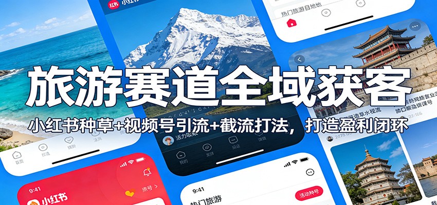 旅游赛道全域获客:小红书种草+视频号引流+截流打法,打造盈利闭环-极速搞钱云网创