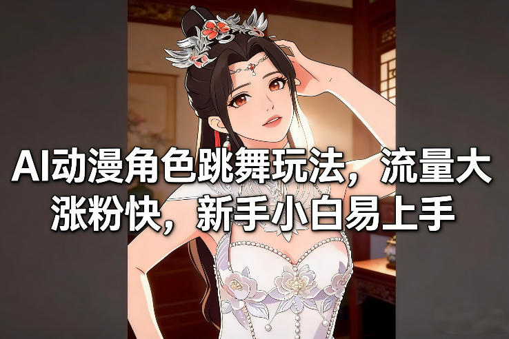 AI动漫角色跳舞玩法,流量大涨粉快,新手小白易上手-极速搞钱云网创
