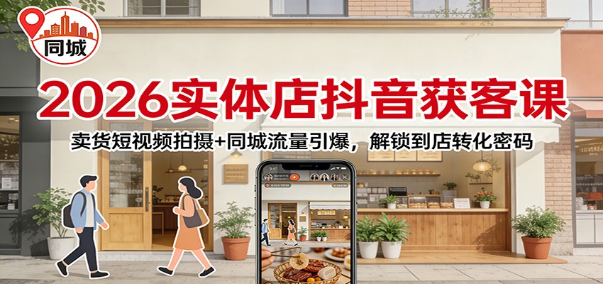 2026实体店抖音获客:卖货短视频拍摄+同城流量引爆,解锁到店转化密码-极速搞钱云网创