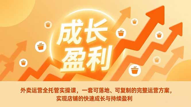 外卖运营全托管实操课，一套可落地、可复制的完整运营方案，实现店铺的快速成长与持续盈利-极速搞钱云网创