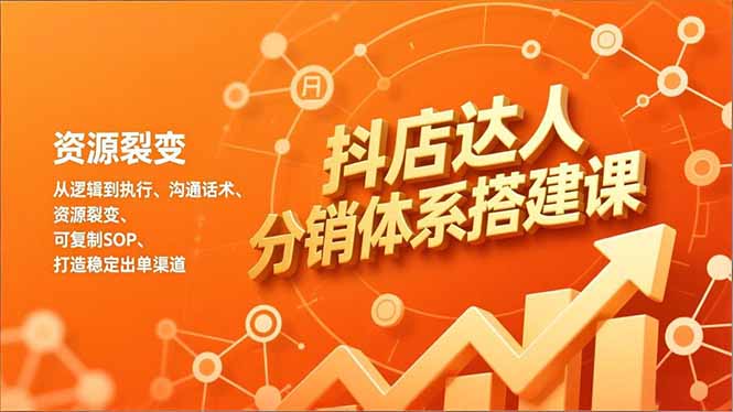 抖店达人分销体系搭建课，从逻辑到执行、沟通话术、资源裂变，可复制SOP，打造稳定出单渠道-极速搞钱云网创