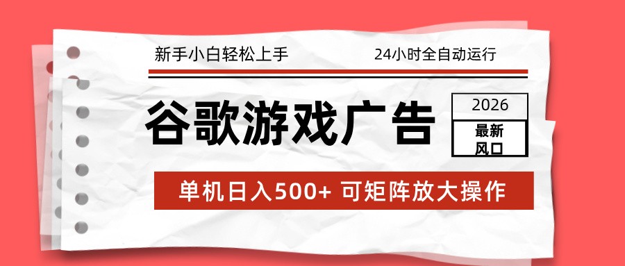2026最新谷歌游戏广告 单机日入500+ 24小时全自动运行,新手小白轻松玩转-极速搞钱云网创