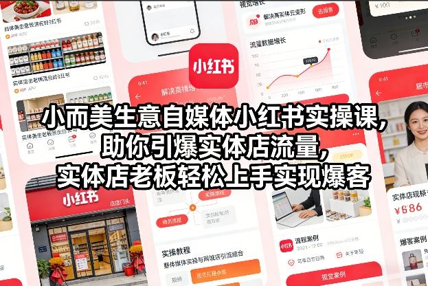 小而美生意自媒体小红书实操课，助你引爆实体店流量，实体店老板轻松上手实现爆客-极速搞钱云网创
