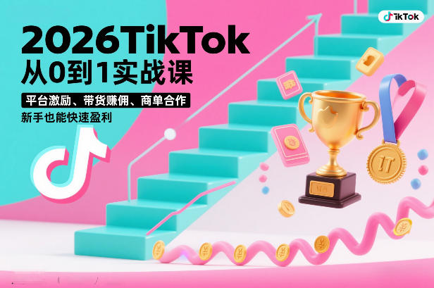 2026TikTok从0到1实战课,平台激励、带货賺佣、商单合作,新手也能快速盈利(3天直播课)-极速搞钱云网创