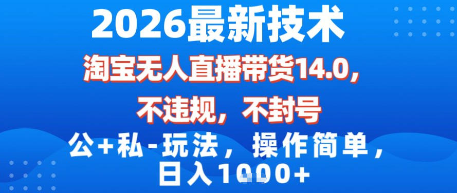 2026最新技术，淘宝无人直播带货14.0，不封号，不违规，公+私玩法，操作简单，日入1k【揭秘】-极速搞钱云网创