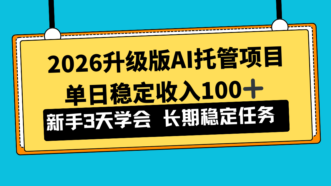 2026升级版Ai托管项目，单日稳定收入100+，新手小白3天学会-极速搞钱云网创