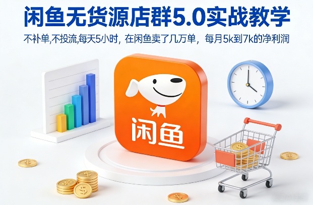 闲鱼无货源店群5.0实战教学,不补单,不投流,每天5小时,在闲鱼卖了几万单,每月5k到7k的净利润-极速搞钱云网创