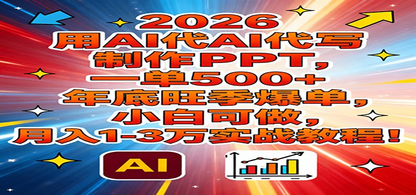 2026用AI代写制作PPT，一单500+，年底旺季爆单，小白可做，月入1-3万实战教程-极速搞钱云网创