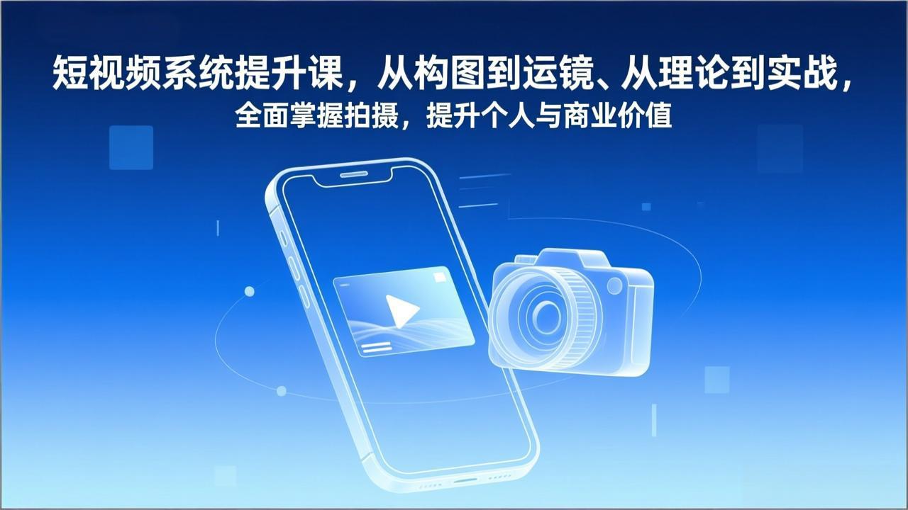 短视频系统提升课，从构图到运镜、从理论到实战，全面掌握拍摄，提升个人与商业价值-极速搞钱云网创