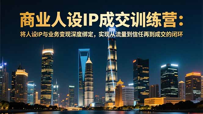 商业人设IP成交训练营-12月：将人设IP与业务变现深度绑定，从流量到信任再到成交闭环-极速搞钱云网创