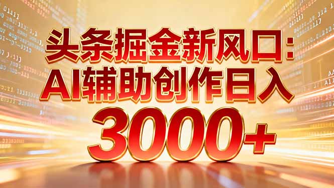 头条掘金新风口：AI辅助创作日入3000+，矩阵玩法当天启动隔天见效-极速搞钱云网创