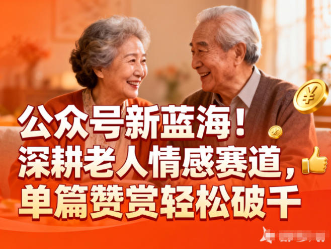 公众号新蓝海!深耕老人情感赛道,单篇赞赏轻松破1k-极速搞钱云网创