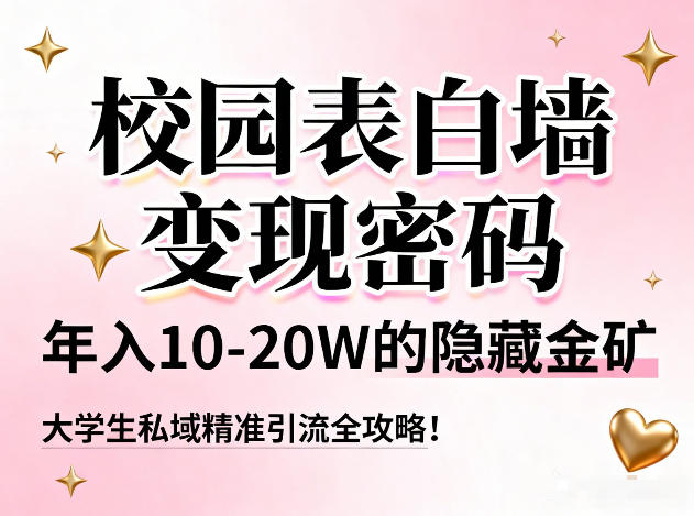 校园表白墙变现密码，年入10-20W的隐藏金矿，大学生私域精准引流全攻略！-极速搞钱云网创