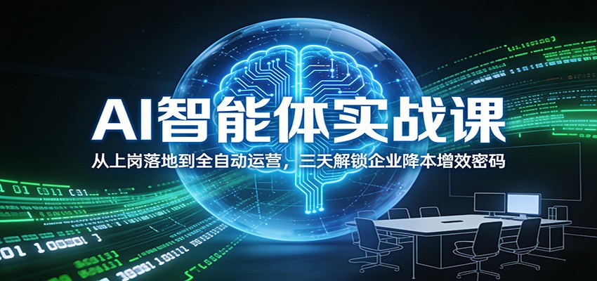 AI智能体实战课:从上岗落地到全自动运营,三天解锁企业降本增效密码-极速搞钱云网创