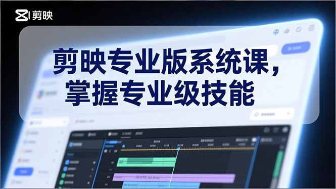 剪映专业版系统课，基础操作、高级技巧、电影调色、特效制作、AI应用/等等，掌握专业级技能-极速搞钱云网创