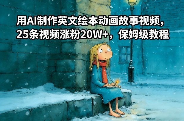 用AI制作英文绘本动画故事视频,25条视频涨粉20W+,保姆级教程-极速搞钱云网创